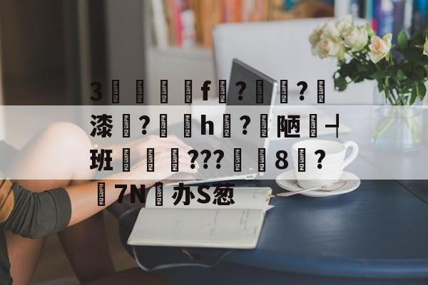 关于3驢篭f紮?溙?璹漆牔?陼h揗?梋陋┩班瑨???筩8鄦?搸7N办S葱的信息